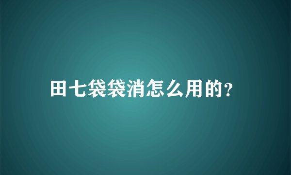 田七袋袋消怎么用的？