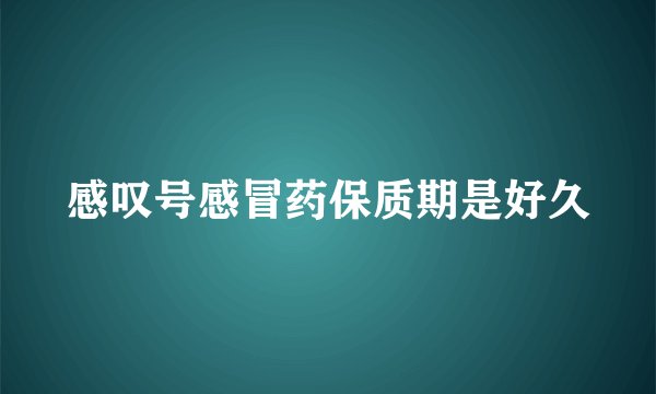 感叹号感冒药保质期是好久