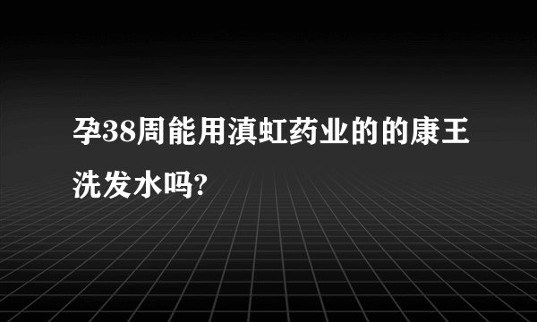 孕38周能用滇虹药业的的康王洗发水吗?