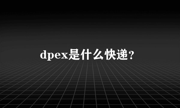 dpex是什么快递？