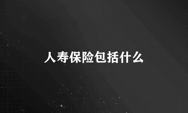 人寿保险包括什么