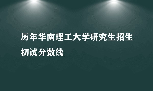 历年华南理工大学研究生招生初试分数线