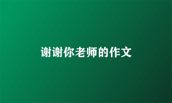 谢谢你老师的作文