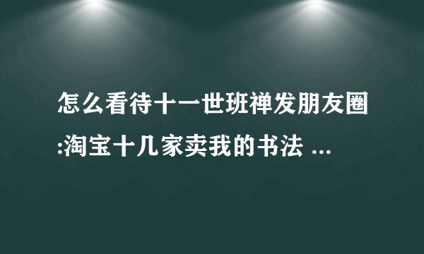怎么看待十一世班禅发朋友圈:淘宝十几家卖我的书法 全是假的