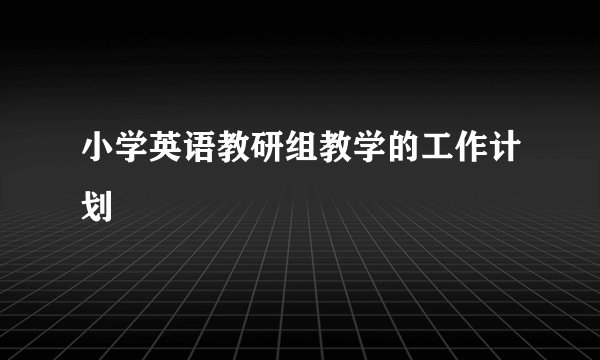 小学英语教研组教学的工作计划