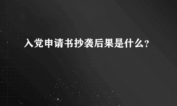 入党申请书抄袭后果是什么？