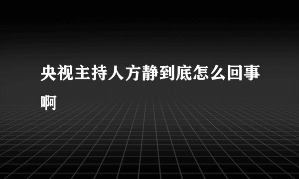 央视主持人方静到底怎么回事啊