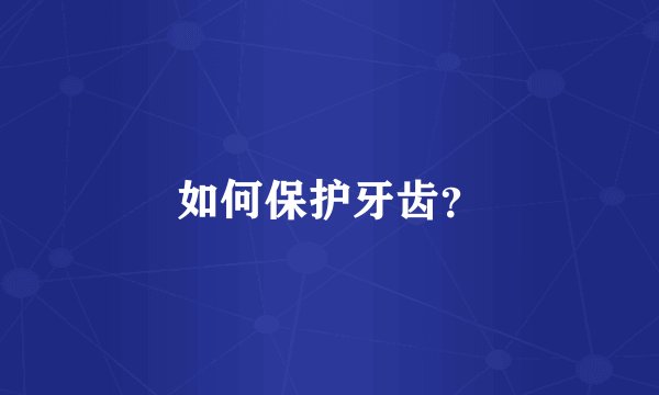 如何保护牙齿？