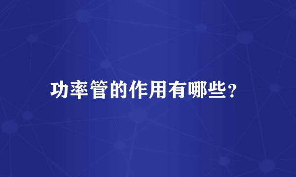 功率管的作用有哪些？