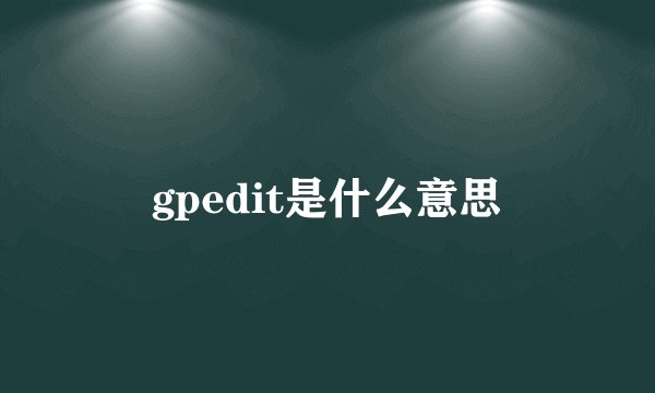 gpedit是什么意思