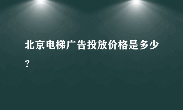 北京电梯广告投放价格是多少？