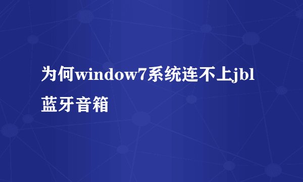 为何window7系统连不上jbl蓝牙音箱