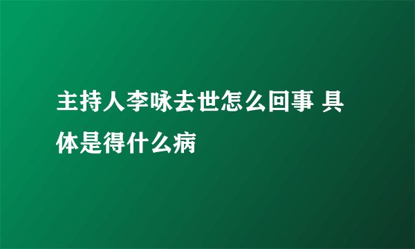 主持人李咏去世怎么回事 具体是得什么病
