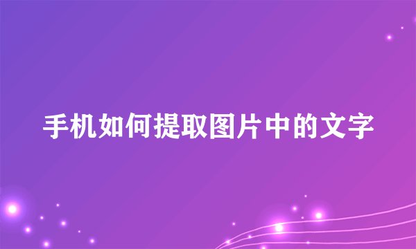 手机如何提取图片中的文字