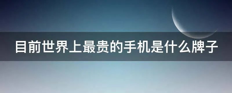 目前世界上最贵的手机是什么牌子
