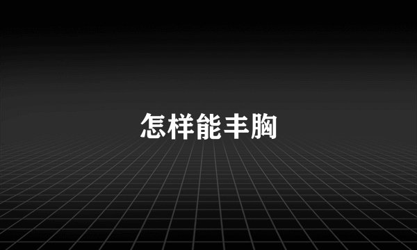 怎样能丰胸