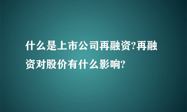 什么是上市公司再融资?再融资对股价有什么影响?