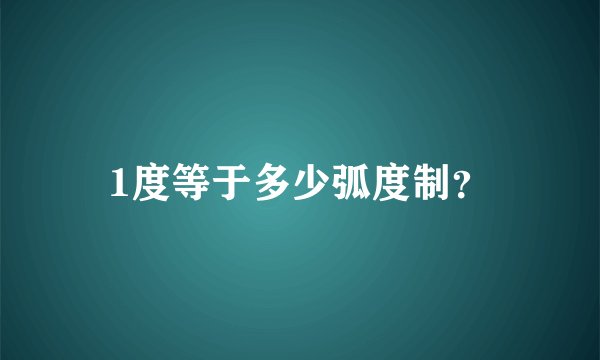 1度等于多少弧度制？