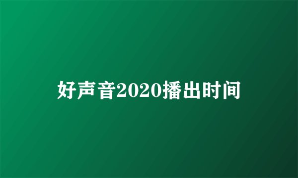 好声音2020播出时间