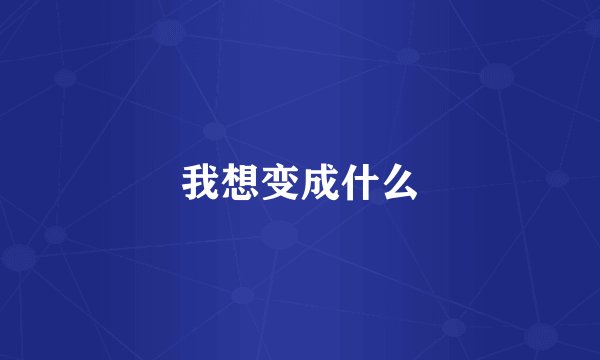 我想变成什么
