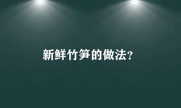 新鲜竹笋的做法？