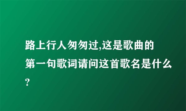 路上行人匆匆过,这是歌曲的第一句歌词请问这首歌名是什么?