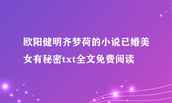 欧阳健明齐梦荷的小说已婚美女有秘密txt全文免费阅读