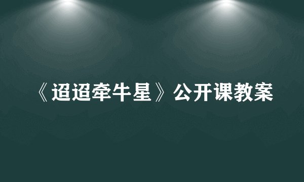 《迢迢牵牛星》公开课教案