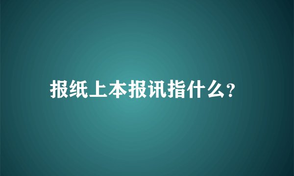 报纸上本报讯指什么？