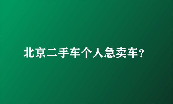 北京二手车个人急卖车？