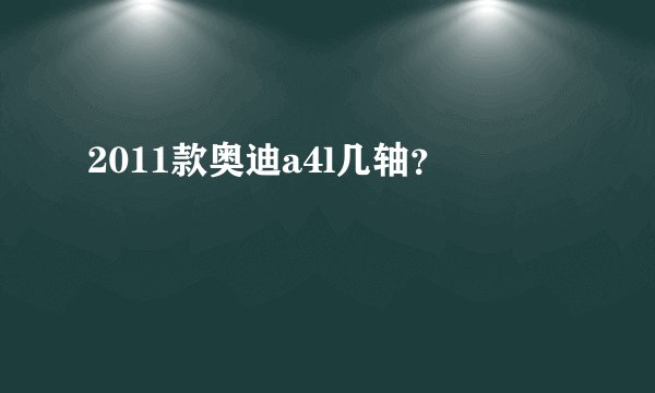 2011款奥迪a4l几轴？