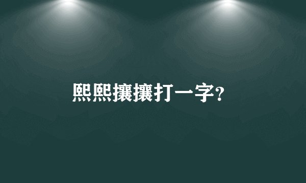 熙熙攘攘打一字？