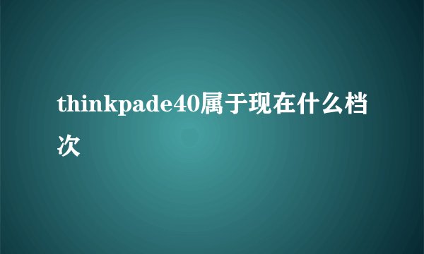thinkpade40属于现在什么档次