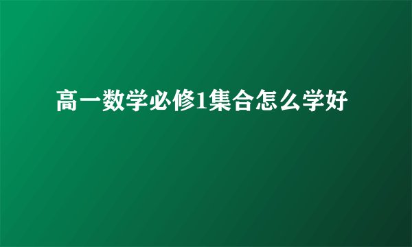 高一数学必修1集合怎么学好