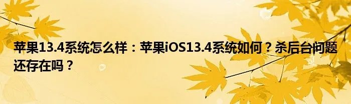 苹果13.4系统怎么样：苹果iOS13.4系统如何？杀后台问题还存在吗？