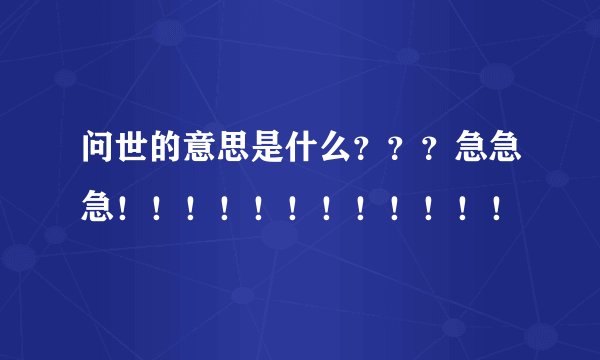 问世的意思是什么？？？急急急！！！！！！！！！！！！