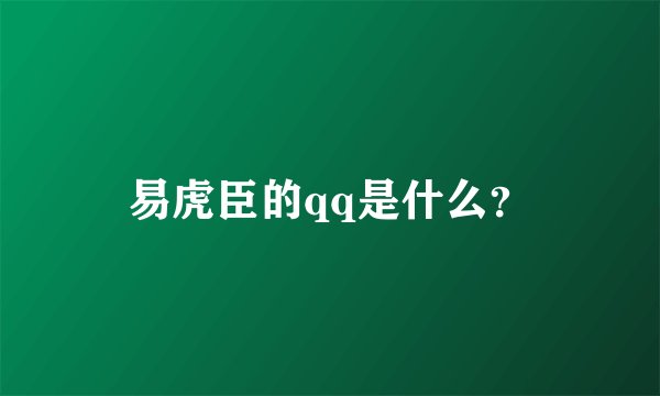 易虎臣的qq是什么？