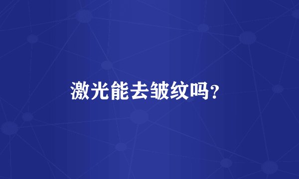 激光能去皱纹吗？