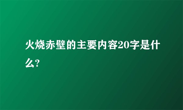 火烧赤壁的主要内容20字是什么?