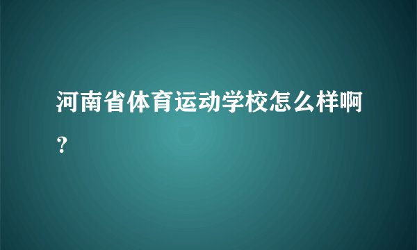 河南省体育运动学校怎么样啊？