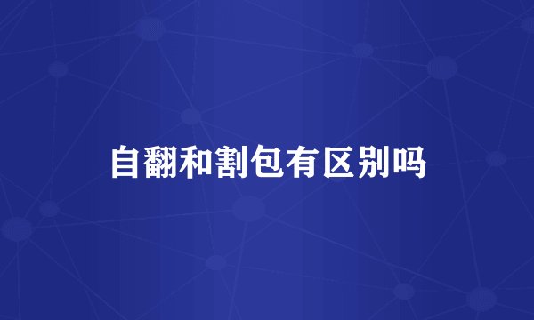 自翻和割包有区别吗