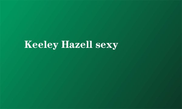 Keeley Hazell sexy