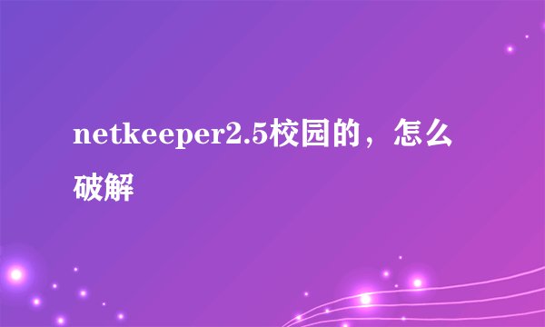 netkeeper2.5校园的，怎么破解