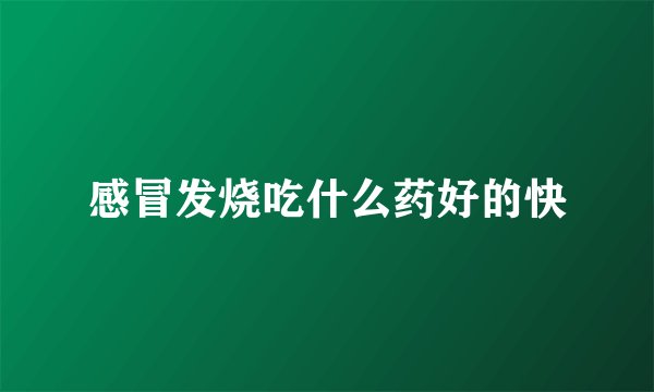 感冒发烧吃什么药好的快