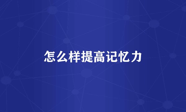 怎么样提高记忆力