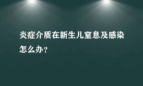 炎症介质在新生儿窒息及感染怎么办？