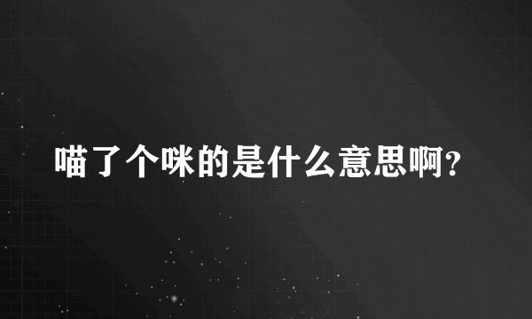 喵了个咪的是什么意思啊？