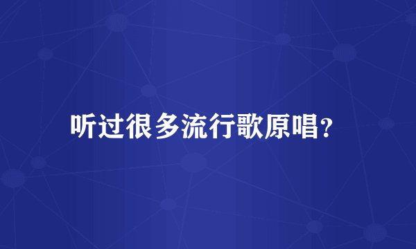 听过很多流行歌原唱？