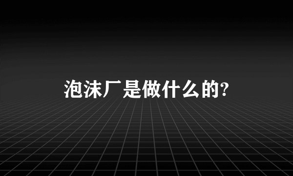 泡沫厂是做什么的?