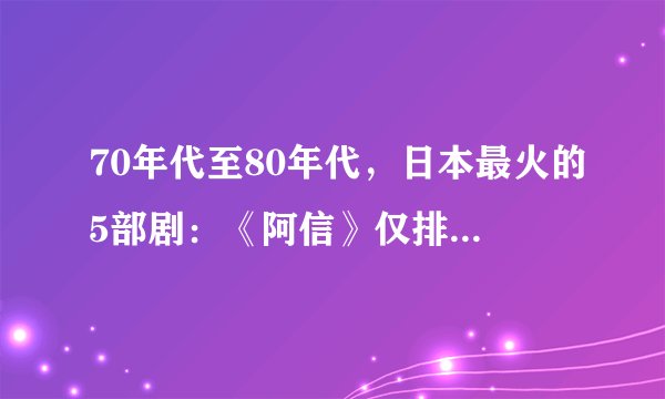 70年代至80年代，日本最火的5部剧：《阿信》仅排第2，第一太感人